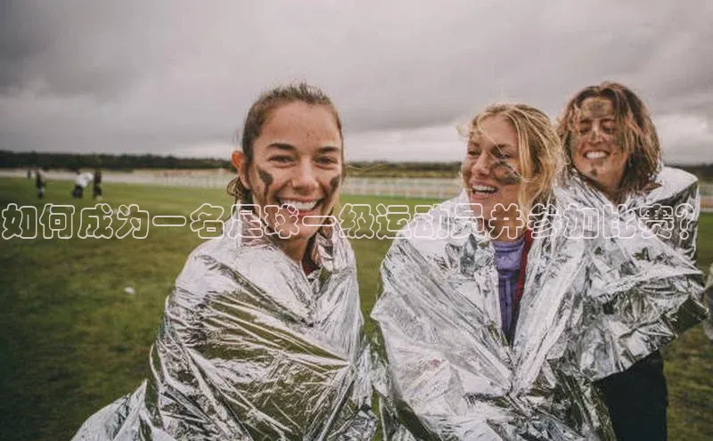 杏盛注册登录官网观星盘如何成为一名足球一级运动员并参加比赛？