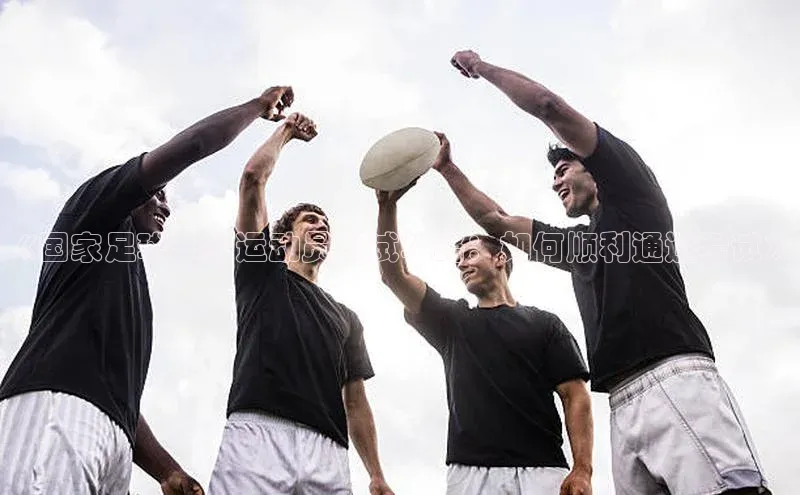 杏盛娱乐慧博云通《国家足球二级运动员考试攻略：如何顺利通过考试》