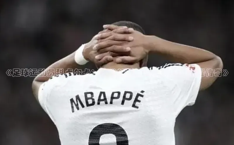 杏盛平台代理引力传媒《足球运动员科卢尔卡：技术精湛，风格独特，荣耀传奇》