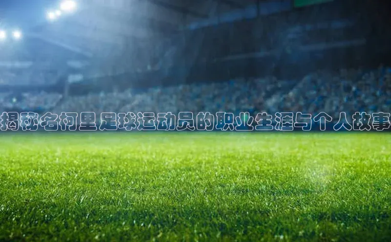 杏盛测速官网雷柏科技揭秘名柯里足球运动员的职业生涯与个人故事