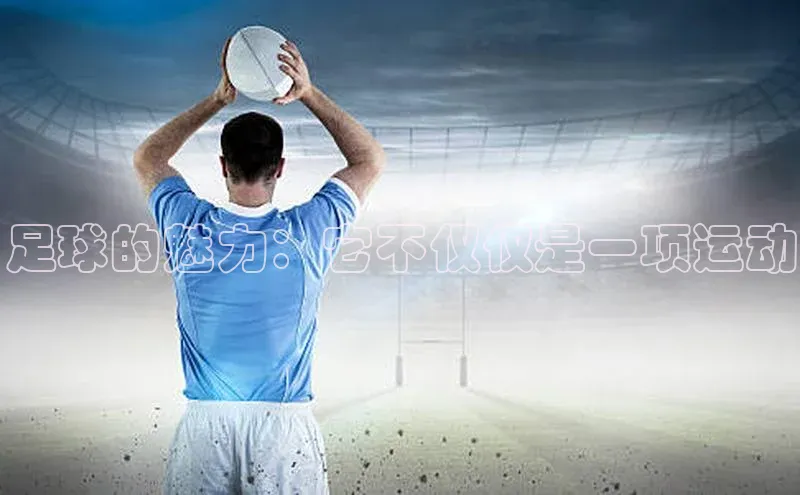 杏盛注册流程和入口金山办公足球的魅力：它不仅仅是一项运动
