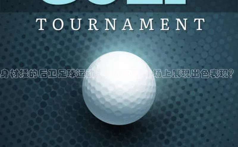 杏盛娱乐官网天键股份身材矮的后卫足球运动员：如何在球场上展现出色表现？