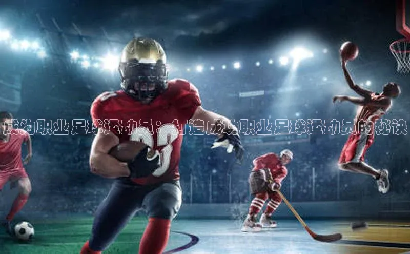 杏盛平台代理百度手机助手成为职业足球运动员：打造成功职业足球运动员的秘诀