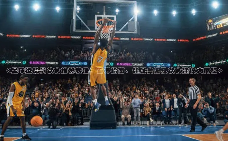 杏盛注册登录官网百度健康《足球运动员饮食推荐表格：营养指南、健康食谱及饮食建议大揭秘》