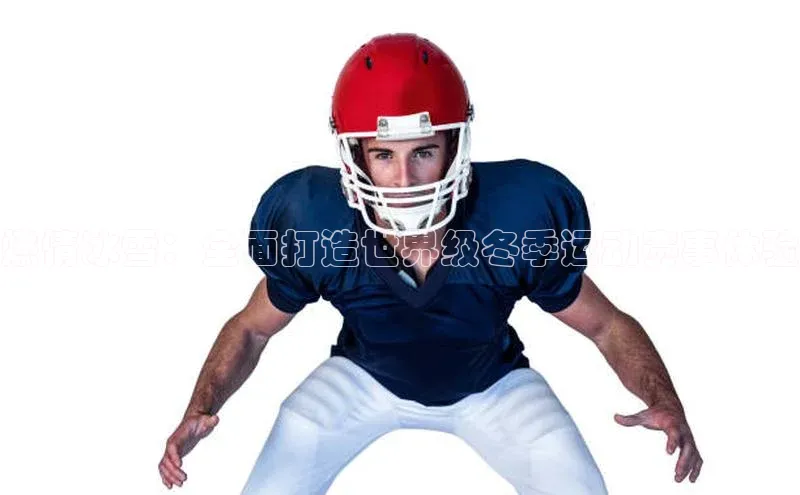 杏盛平台开户百度营销中心燃情冰雪：全面打造世界级冬季运动赛事体验