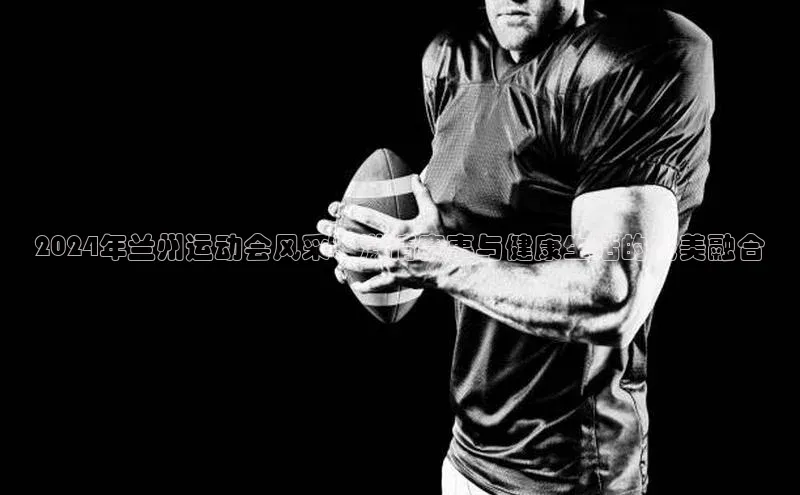 杏盛平台代理百度百聘2024年兰州运动会风采：激情赛事与健康生活的完美融合