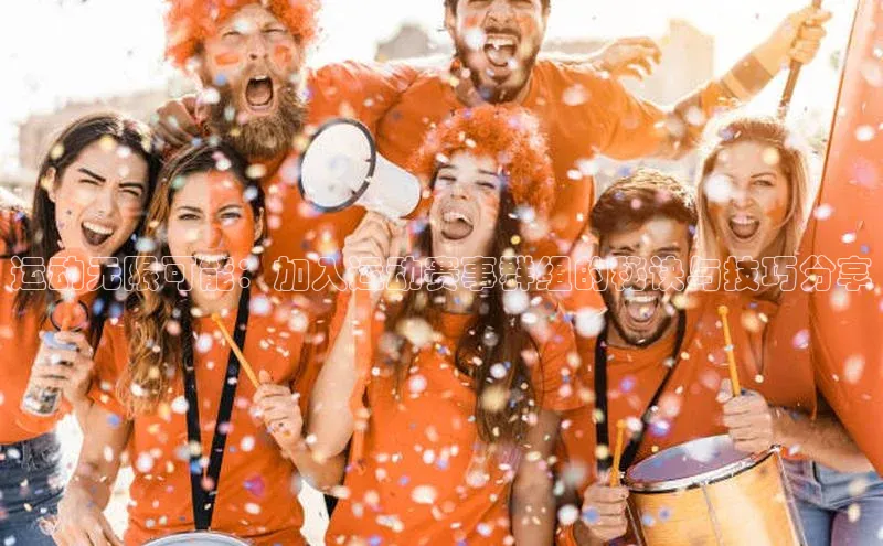 杏盛测速app官方下载最新版每日互动运动无限可能：加入运动赛事群组的秘诀与技巧分享