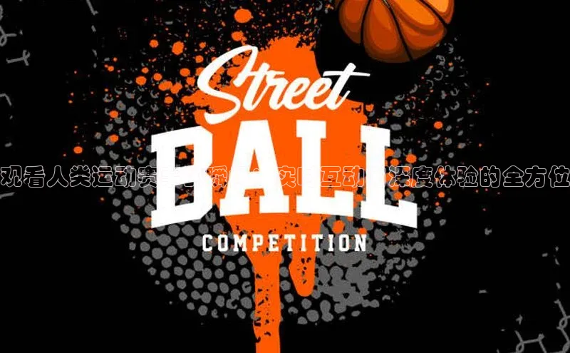 观看人类运动赛事的瞬间：实时互动与深度体验的全方位