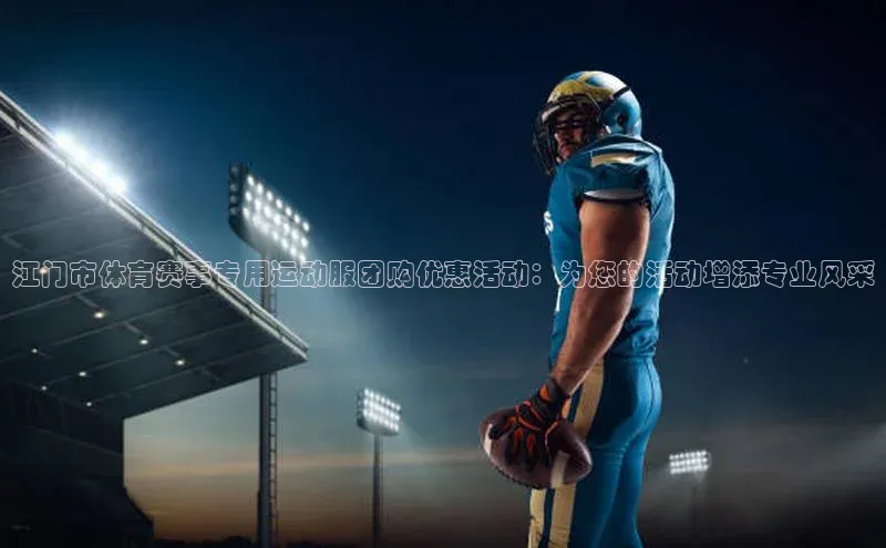 江门市体育赛事专用运动服团购优惠活动：为您的活动增添专业风采