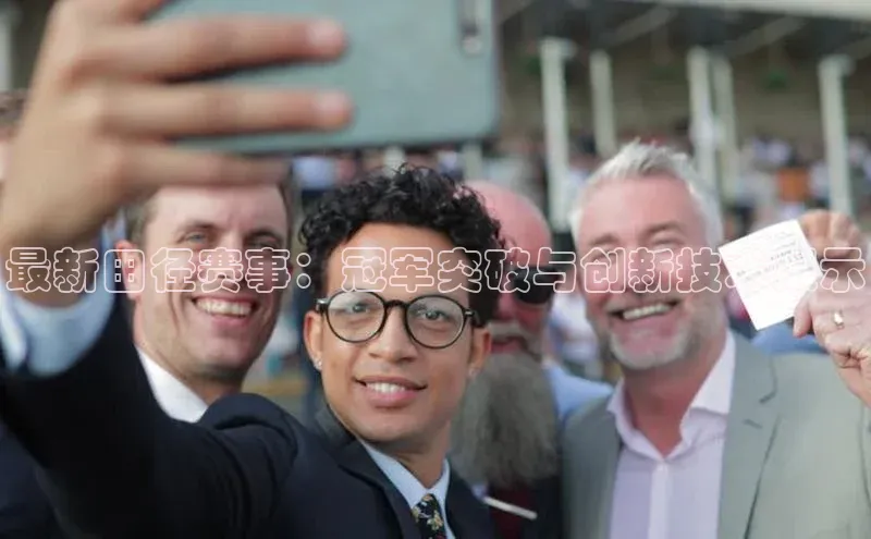 最新田径赛事：冠军突破与创新技术展示