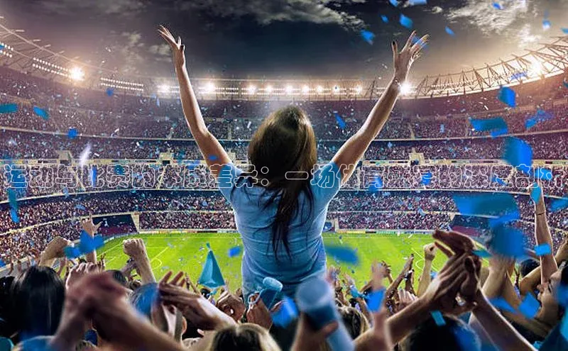 运动与比赛的本质差异：一场体育盛宴的深度剖析