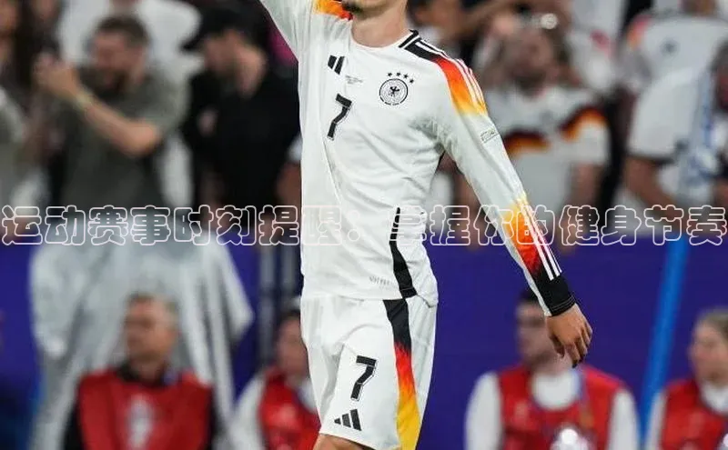 运动赛事时刻提醒：掌握你的健身节奏