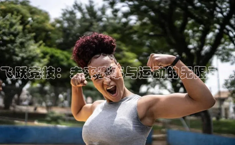 飞跃竞技：未来赛事与运动的无限可能