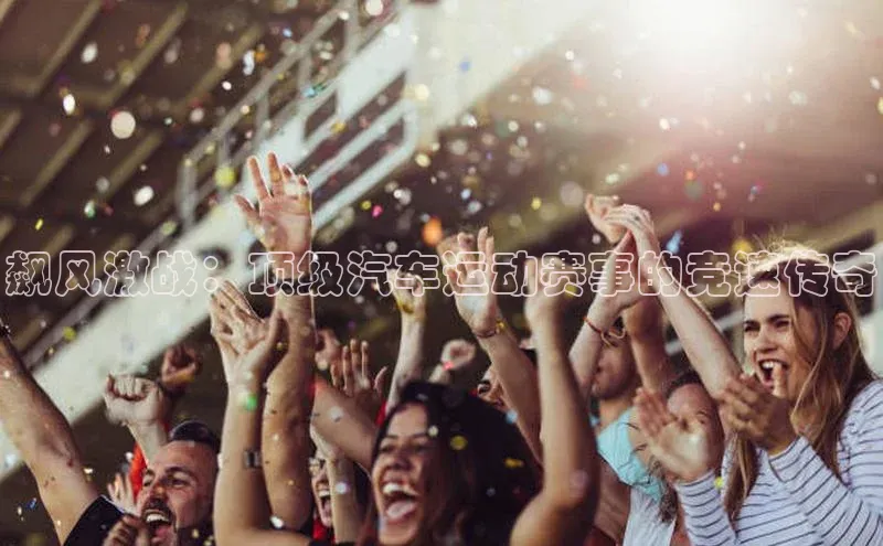 飙风激战：顶级汽车运动赛事的竞速传奇