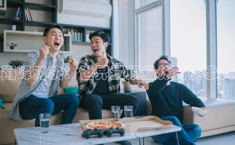 巅峰对决：世界最顶级体育赛事大