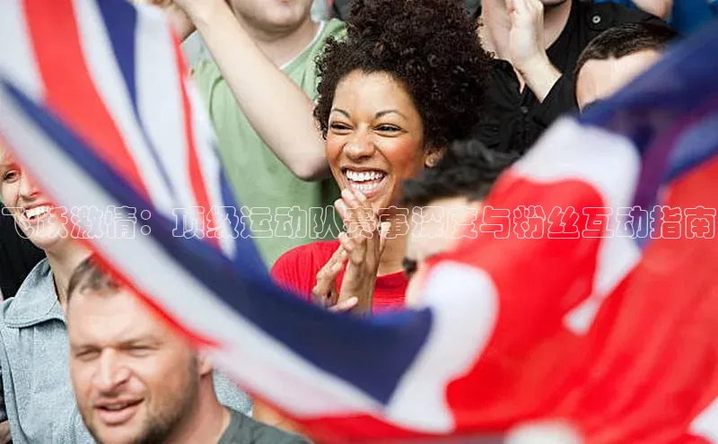 飞跃激情：顶级运动队赛事深度与粉丝互动指南