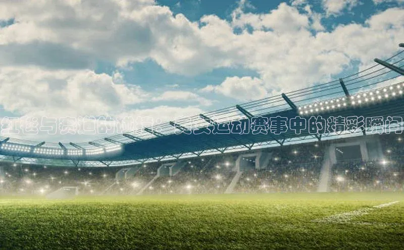 红毯与赛道的碰撞：美女运动赛事中的精彩瞬间