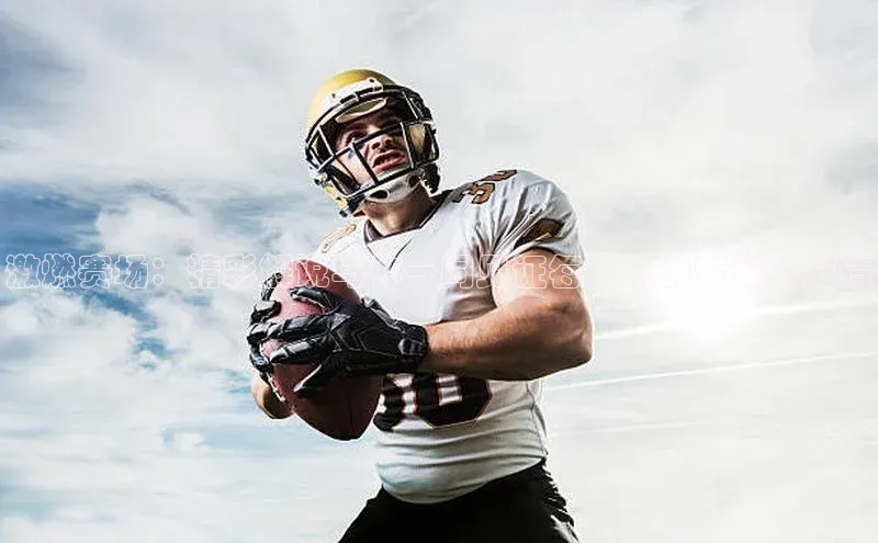 激燃赛场：精彩解说与你一同见证每一刻的荣耀与激情