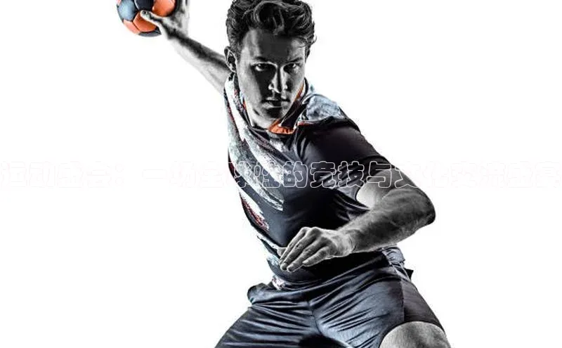 运动盛会：一场全球性的竞技与文化交流盛宴