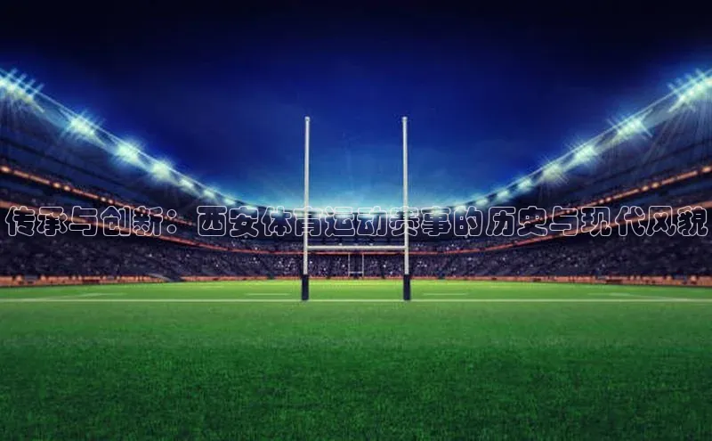 传承与创新：西安体育运动赛事的历史与现代风貌