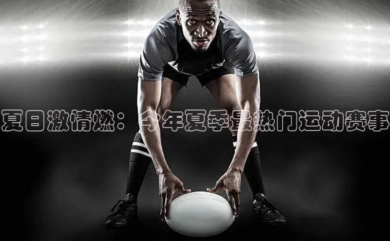 夏日激情燃：今年夏季最热门运动赛事