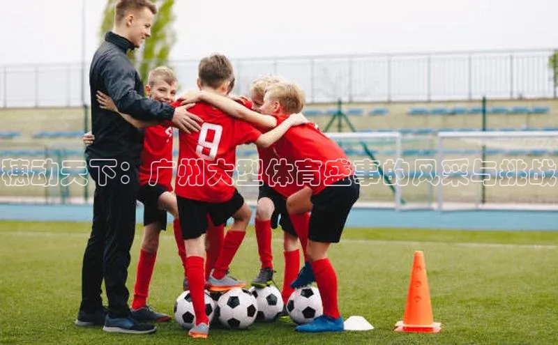 穗动天下：广州大型体育盛事的风采与挑战