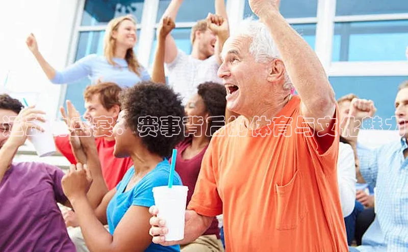 运动的盛宴：赛事背后的体育与文化魅力