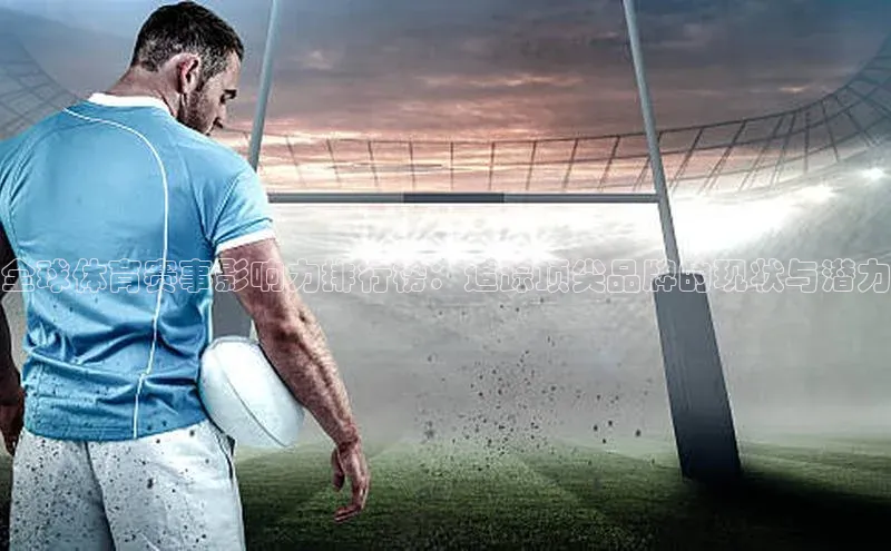 全球体育赛事影响力排行榜：追踪顶尖品牌的现状与潜力