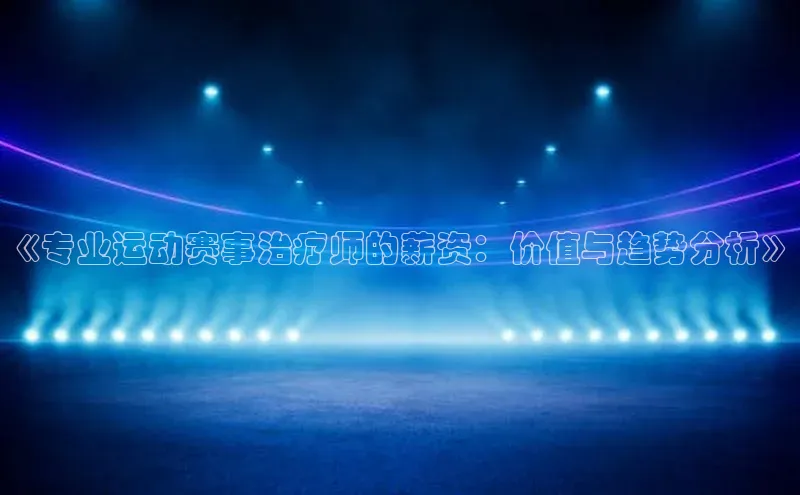 《专业运动赛事治疗师的薪资：价值与趋势分析》