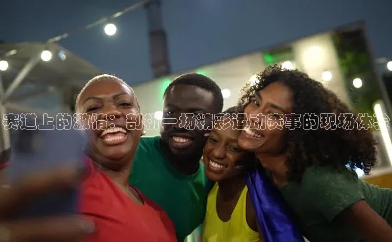 赛道上的激情：剖析一场精彩运动赛事的现场体验