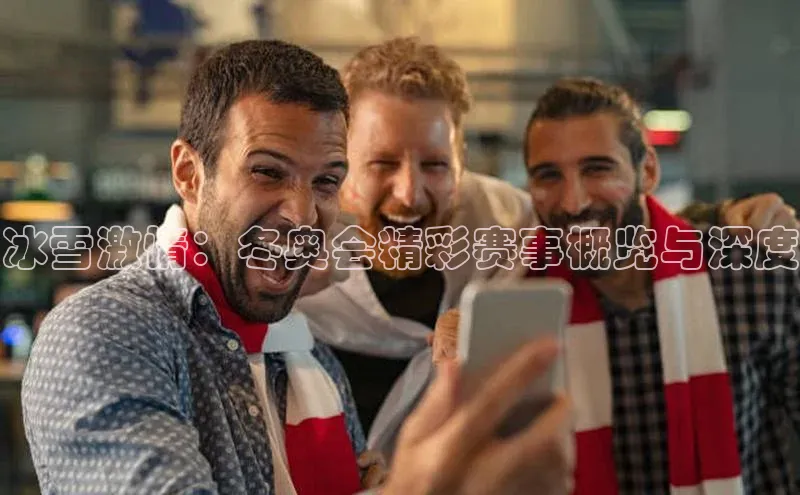 冰雪激情：冬奥会精彩赛事概览与深度