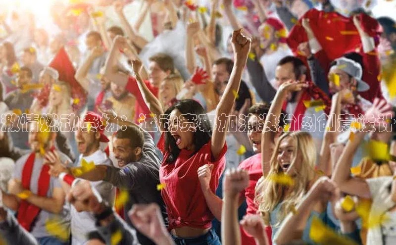 激情燃动赛场：运动赛事加油装扮图创意设计