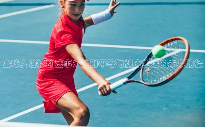 全球女性运动盛事：性别平等与健康生活的未来路径