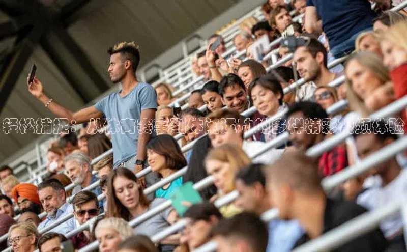 轻松捕捉：从体育赛事到休闲运动的多样精彩视频体验