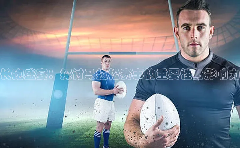 长跑盛宴：探讨马拉松赛事的重要性与影响力