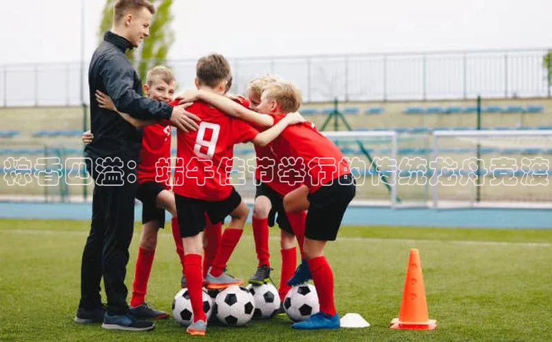 粽香四溢：端午佳节举行的传统龙舟竞渡