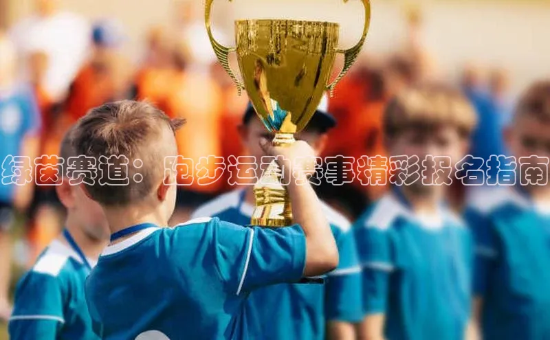绿茵赛道：跑步运动赛事精彩报名指南