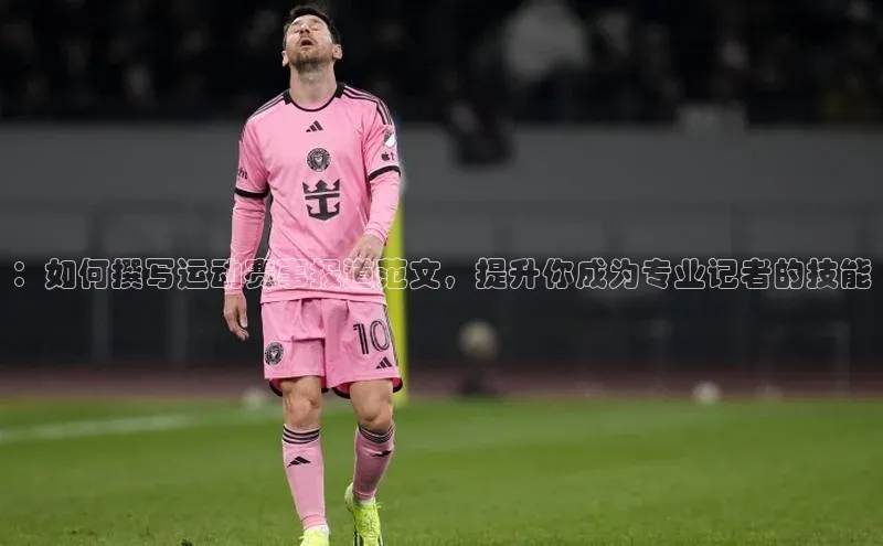 ：如何撰写运动赛事报道范文，提升你成为专业记者的技能