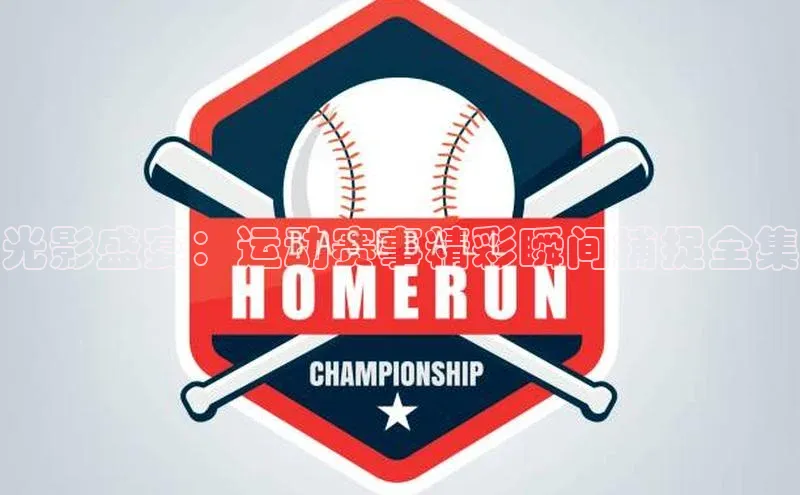 光影盛宴：运动赛事精彩瞬间捕捉全集