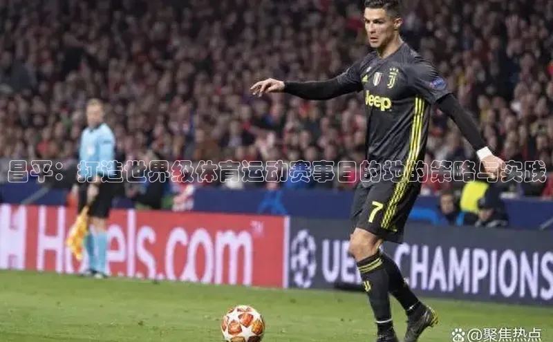 昌平：打造世界级体育运动赛事目的地的策略与实践