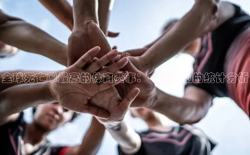 全球死亡率最高的体育赛事：一场悲剧的统计分析