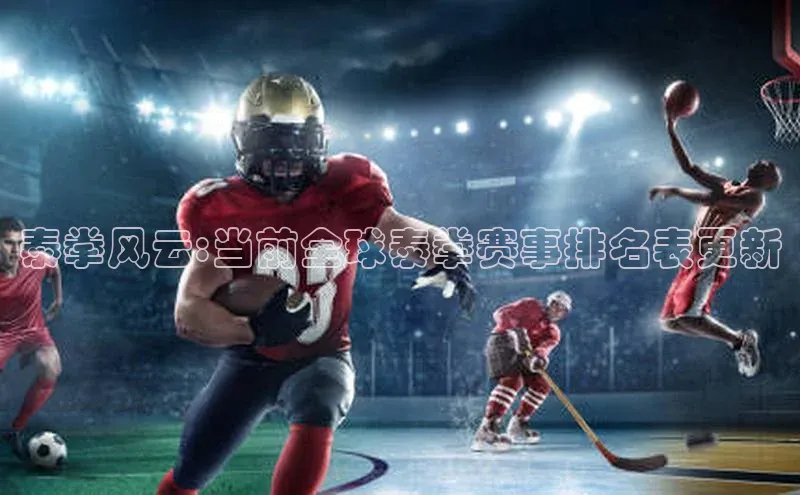泰拳风云:当前全球泰拳赛事排名表更新
