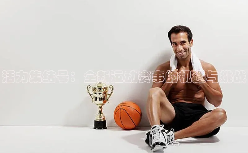 活力集结号：全新运动赛事的机遇与挑战