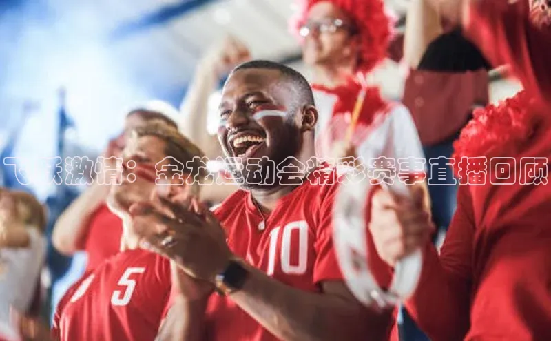 飞跃激情：金龙运动会精彩赛事直播回顾