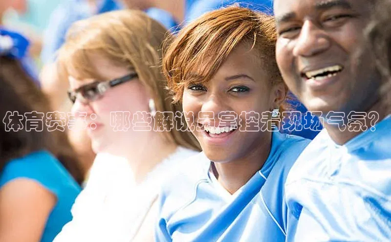 体育赛事：哪些解说员掌控着现场气氛？