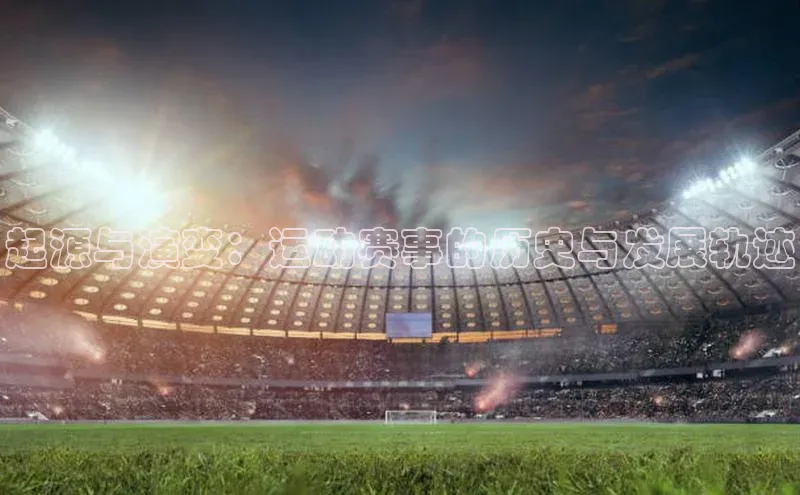 起源与演变：运动赛事的历史与发展轨迹