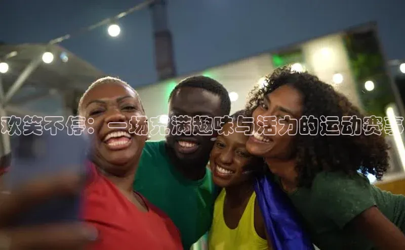 欢笑不停：一场充满趣味与活力的运动赛事