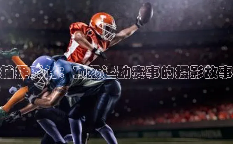 捕捉瞬间：顶级运动赛事的摄影故事