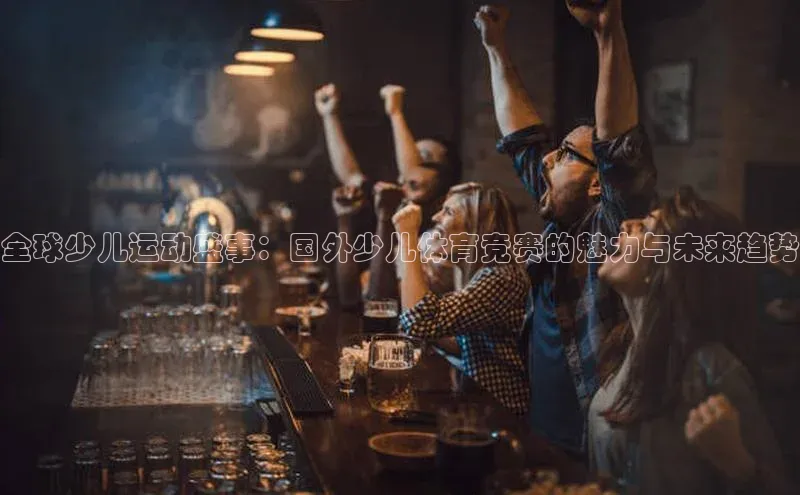 全球少儿运动盛事：国外少儿体育竞赛的魅力与未来趋势
