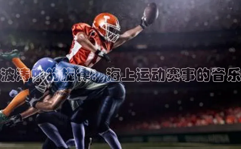 波涛中的旋律：海上运动赛事的音乐